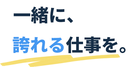 一緒に、誇れる仕事を。