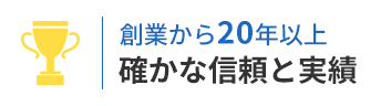 創業から20年以上、確かな信頼と実績
