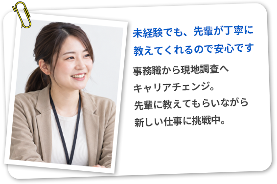 事務職から現地調査へキャリアチェンジ。先輩に教えてもらいながら新しい仕事に挑戦中。「未経験でも、先輩が丁寧に教えてくれるので安心です」