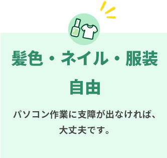 髪色・ネイル・服装自由。パソコン作業に支障が出なければ大丈夫です。
