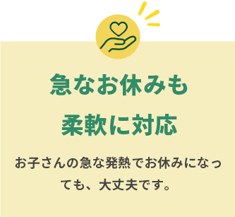 急なお休みも柔軟に対応。お子さんの急な発熱でお休みになっても大丈夫です。